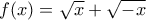 f(x) = \sqrt{x} +\sqrt{-x} 