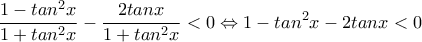 \displaystyle{\frac{1-tan^2x}{1+tan^2x}-\frac{2tanx}{1+tan^2x}<0\Leftrightarrow 1-tan^2x-2tanx<0