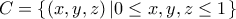 \displaystyle{ 
C = \left\{ {\left( {x,y,z} \right)\left| {0 \le x,y,z \le 1} \right.} \right\} 
}