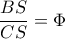 \dfrac{BS}{CS} = \Phi \dfrac{BS}{CS} = \Phi