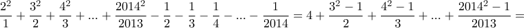 \displaystyle{\frac{2^2}{1}+\frac{3^2}{2}+\frac{4^2}{3}+ ... +\frac{2014^2}{2013}-\frac{1}{2}-\frac{1}{3}-\frac{1}{4}- ... -\frac{1}{2014} = 4 + \dfrac{3^2 - 1}{2} + \dfrac{4^2 - 1}{3} + ... + \dfrac{2014^2 - 1}{2013} = \displaystyle{\frac{2^2}{1}+\frac{3^2}{2}+\frac{4^2}{3}+ ... +\frac{2014^2}{2013}-\frac{1}{2}-\frac{1}{3}-\frac{1}{4}- ... -\frac{1}{2014} = 4 + \dfrac{3^2 - 1}{2} + \dfrac{4^2 - 1}{3} + ... + \dfrac{2014^2 - 1}{2013} =