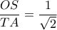  \displaystyle \frac{{OS}}{{TA}} = \frac{1}{{\sqrt 2 }}