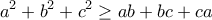 \displaystyle{a^2+b^2+c^2\geq ab+bc+ca}