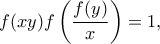 \displaystyle f(xy)f\left(\frac{f(y)}{x}\right)=1,