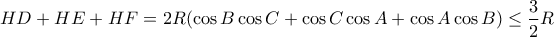 \displaystyle { HD+ HE + HF = 2R (\cos B \cos C +\cos C \cos A + \cos A \cos B ) \le  \frac{3}{2}R