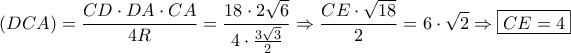 \displaystyle{\left( {DCA} \right) = \frac{{CD \cdot DA \cdot CA}}{{4R}} = \frac{{18 \cdot 2\sqrt 6 }}{{4 \cdot \frac{{3\sqrt 3 }}{2}}} \Rightarrow \frac{{CE \cdot \sqrt {18} }}{2} = 6 \cdot \sqrt 2  \Rightarrow \boxed{CE = 4}}