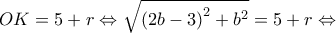 \displaystyle OK = 5 + r \Leftrightarrow \sqrt {{{(2b - 3)}^2} + {b^2}}  = 5 + r \Leftrightarrow 