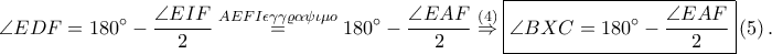 \displaystyle \angle EDF=180^\circ-\frac{\angle EIF}{2}\overset{AEFI\epsilon \gamma \gamma \varrho \alpha \psi \iota \mu o}=180^\circ-\frac{\angle EAF}{2}\overset{\left ( 4 \right )}\Rightarrow \boxed{\angle BXC=180^\circ-\frac{\angle EAF}{2}}\left ( 5 \right ).
