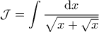 \displaystyle{\mathcal{J} = \int \frac{\mathrm{d}x}{\sqrt{x+\sqrt{x}}}