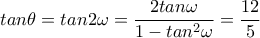 tan \theta =tan2 \omega = \dfrac{2tan \omega }{1-tan^2 \omega }= \dfrac{12}{5}  