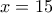 x = 15