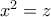 x^2=z