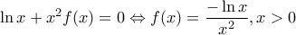 \displaystyle{\ln x + x^2 f(x) = 0 \Leftrightarrow f(x) = \frac{{ - \ln x}}{{x^2 }},x > 0} \displaystyle{\ln x + x^2 f(x) = 0 \Leftrightarrow f(x) = \frac{{ - \ln x}}{{x^2 }},x > 0}