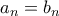 a_n = b_n