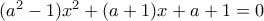 (a^2-1)x^2+(a+1)x+a+1=0