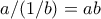 a/(1/b) = ab