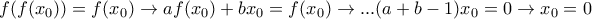 f(f(x_0))=f(x_0)\rightarrow af(x_0)+bx_0=f(x_0)\rightarrow...(a+b-1)x_0=0\rightarrow x_0=0