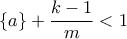 \displaystyle \left\{ a \right\} + \frac{{k - 1}}{m} < 1