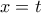 x = t