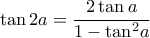 \displaystyle \tan 2a = \frac{{2\tan a}}{{1 - {{\tan }^2}a}}