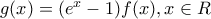 g(x) = (e^x −1) f (x) , x∈R g(x) = (e^x −1) f (x) , x∈R