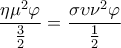 \displaystyle \frac{{\eta {\mu ^2}\varphi }}{{\frac{3}{2}}} = \frac{{\sigma \upsilon {\nu ^2}\varphi }}{{\frac{1}{2}}} \displaystyle \frac{{\eta {\mu ^2}\varphi }}{{\frac{3}{2}}} = \frac{{\sigma \upsilon {\nu ^2}\varphi }}{{\frac{1}{2}}}