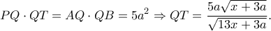 \displaystyle PQ \cdot QT = AQ \cdot QB = 5{a^2} \Rightarrow QT = \frac{{5a\sqrt {x + 3a} }}{{\sqrt {13x + 3a} }}.