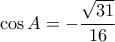 \displaystyle \cos A =  - \frac{{\sqrt {31} }}{{16}}