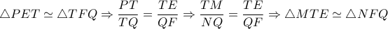 \triangle PET \simeq  \triangle TFQ \Rightarrow  \dfrac{PT}{TQ}= \dfrac{TE}{QF} \Rightarrow  \dfrac{TM}{NQ} =\dfrac{TE}{QF}  \Rightarrow  \triangle MTE \simeq  \triangle NFQ 