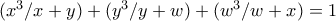 (x^3 / x + y) + (y^3 / y + w) + (w^3 / w + x) = 1