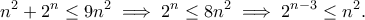 \displaystyle{n^2+2^n\leq 9n^2\implies 2^n\leq 8n^2\implies 2^{n-3}\leq n^2.} \displaystyle{n^2+2^n\leq 9n^2\implies 2^n\leq 8n^2\implies 2^{n-3}\leq n^2.}