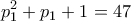 \displaystyle{p_1 ^2 +p_1  +1 =47}