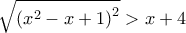 \displaystyle{\sqrt {{{\left( {{x^2} - x + 1} \right)}^2}}  > x + 4}