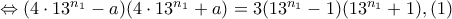 \Leftrightarrow (4\cdot 13^{n_{1}}-a)(4\cdot 13^{n_{1}}+a)=3(13^{n_{1}}-1)(13^{n_{1}}+1), (1) \Leftrightarrow (4\cdot 13^{n_{1}}-a)(4\cdot 13^{n_{1}}+a)=3(13^{n_{1}}-1)(13^{n_{1}}+1), (1)