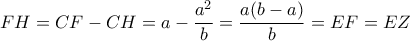\displaystyle{
FH = CF-CH = a-{a^2\over b} = {a(b-a) \over b} = EF = EZ
} \displaystyle{
FH = CF-CH = a-{a^2\over b} = {a(b-a) \over b} = EF = EZ
}