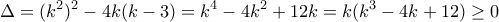 \displaystyle \Delta=(k^2)^2-4k(k-3)=k^4-4k^2+12k=k(k^3-4k+12) \geq 0