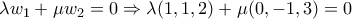 \displaystyle{\lambda w_1+\mu w_2=0 \Rightarrow \lambda(1,1,2 )+\mu(0,-1,3)=0 }