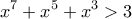 \displaystyle{ 
x^7  + x^5  + x^3  > 3 
}