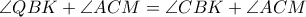 \angle QBK + \angle ACM = \angle CBK + \angle ACM