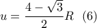 \displaystyle u=\frac{4-\sqrt{3}}{2}R\  \ (6)
