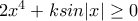 2x^4 +k sin|x|\geq 0 