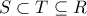 \displaystyle{S\subset T\subseteq R}
