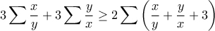\displaystyle{3\sum\frac{x}{y}+3\sum\frac{y}{x}\geq 2\sum\left(\frac{x}{y}+\frac{y}{x}+3\right)}