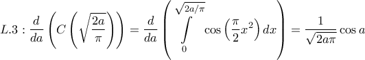 \displaystyle{L.3:\frac{d}{{da}}\left( {C\left( {\sqrt {\frac{{2a}}{\pi }} } \right)} \right) = \frac{d}{{da}}\left( {\int\limits_0^{\sqrt {2a/\pi } } {\cos \left( {\frac{\pi }{2}{x^2}} \right)dx} } \right) = \frac{1}{{\sqrt {2a\pi } }}\cos a}