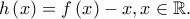 h\left ( x \right )=f\left ( x \right )-x,x\in \mathbb{R}.