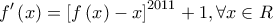\displaystyle{f'\left( x \right) = {\left[ {f\left( x \right) - x} \right]^{2011}} + 1,\forall x \in R}