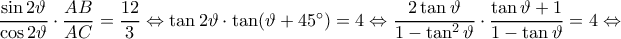 \dfrac{\sin2\vartheta }{\cos2\vartheta }\cdot \dfrac{AB}{AC}=\dfrac{12}{3}\Leftrightarrow \tan2\vartheta \cdot \tan(\vartheta +45^{\circ})=4\Leftrightarrow \dfrac{2\tan\vartheta }{1-\tan^{2}\vartheta }\cdot \dfrac{\tan\vartheta +1}{1-\tan\vartheta }=4\Leftrightarrow \dfrac{\sin2\vartheta }{\cos2\vartheta }\cdot \dfrac{AB}{AC}=\dfrac{12}{3}\Leftrightarrow \tan2\vartheta \cdot \tan(\vartheta +45^{\circ})=4\Leftrightarrow \dfrac{2\tan\vartheta }{1-\tan^{2}\vartheta }\cdot \dfrac{\tan\vartheta +1}{1-\tan\vartheta }=4\Leftrightarrow