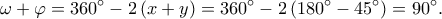 \displaystyle{\omega  + \varphi  = {360^ \circ } - 2\left( {x + y} \right) = {360^ \circ } - 2\left( {{{180}^ \circ } - {{45}^ \circ }} \right) = {90^ \circ }.}