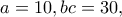 a=10, bc=30, a=10, bc=30,