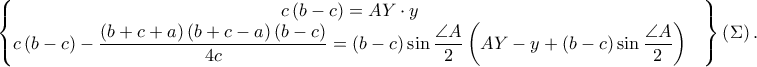 \displaystyle \begin{Bmatrix}c\left ( b-c \right )=AY\cdot y 
 &  \\\displaystyle c\left ( b-c \right )-\frac{\left ( b+c+a \right )\left ( b+c-a \right )\left ( b-c \right )}{4c}=\left ( b-c \right )\sin \frac{\angle A}{2}\left ( AY-y+\left ( b-c \right )\sin \frac{\angle A}{2} \right ) 
 &  \\ 
\end{Bmatrix}\left ( \Sigma  \right ).